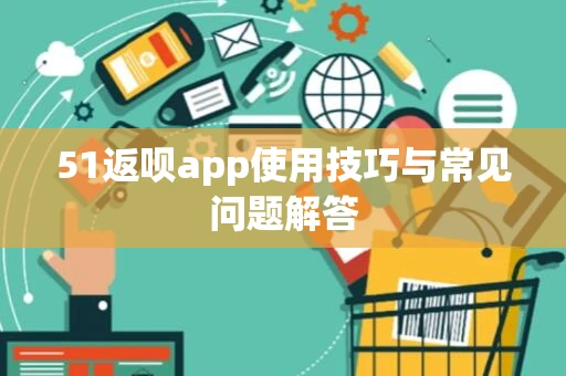 51返呗app使用技巧与常见问题解答 51返呗app使用技巧与常见问题解答