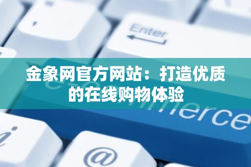 金象网官方网站：打造优质的在线购物体验