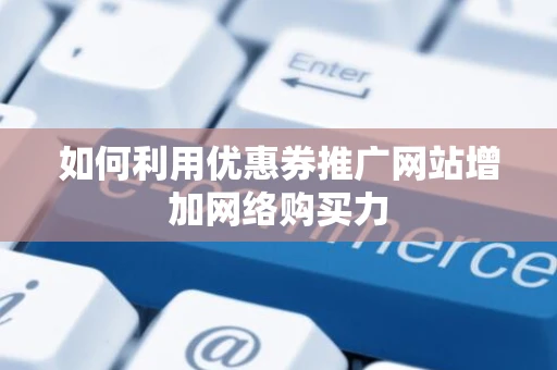 如何利用优惠券推广网站增加网络购买力