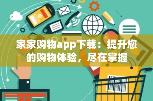 家家购物app下载：提升您的购物体验，尽在掌握