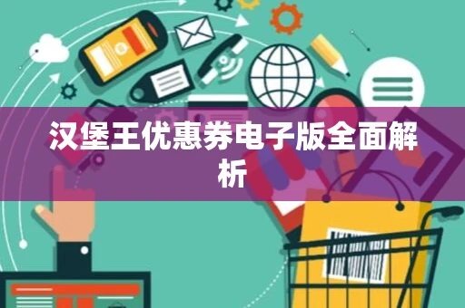 汉堡王优惠券电子版全面解析 汉堡王优惠券电子版全面解析