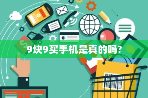 9块9买手机是真的吗?