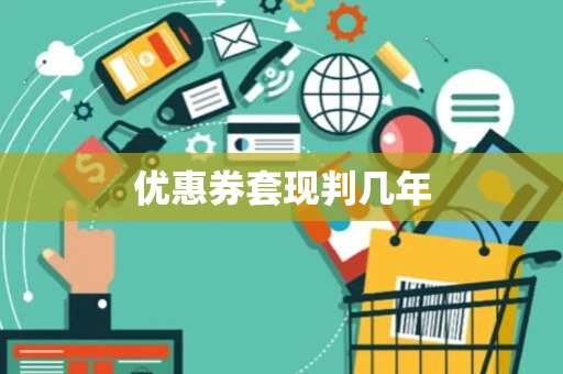 优惠券套现判几年