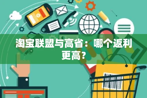 淘宝联盟与高省:哪个返利更高? 淘宝联盟与高省:哪个返利更高?