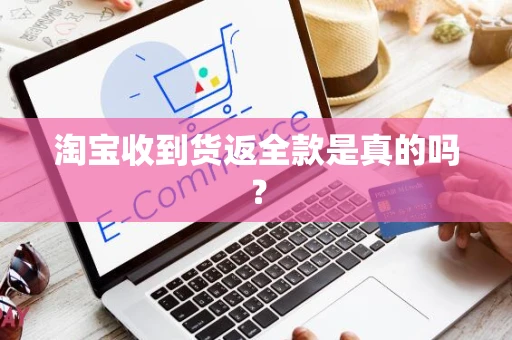淘宝收到货返全款是真的吗？