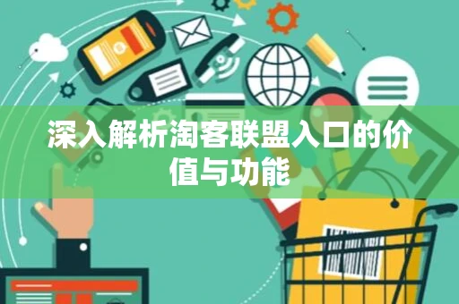 深入解析淘客联盟入口的价值与功能