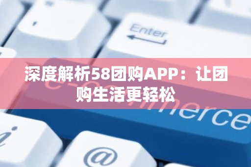 深度解析58团购APP：让团购生活更轻松