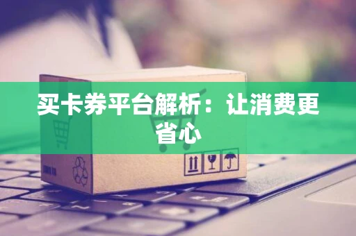 买卡券平台解析：让消费更省心