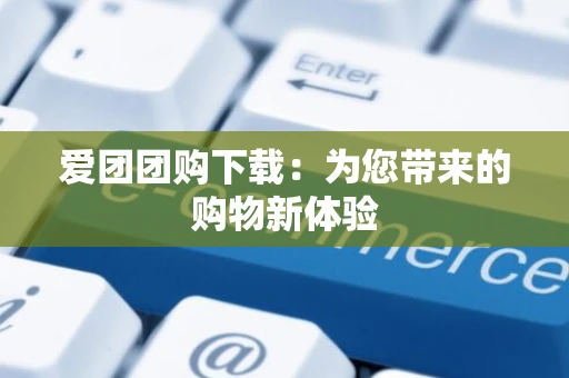 爱团团购下载：为您带来的购物新体验