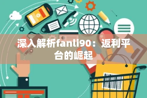深入解析fanli90：返利平台的崛起