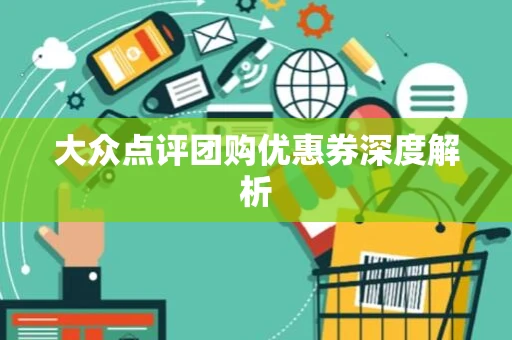大众点评团购优惠券深度解析 大众点评团购优惠券深度解析