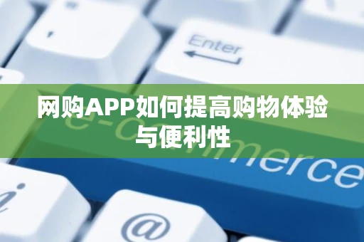 网购APP如何提高购物体验与便利性
