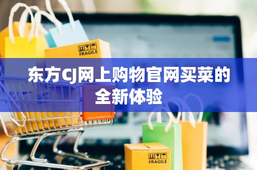 东方CJ网上购物官网买菜的全新体验