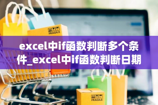 excel中if函数判断多个条件_excel中if函数判断日期是否符合要求 - 钓虾网