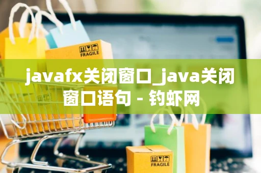 javafx关闭窗口_java关闭窗口语句 - 钓虾网