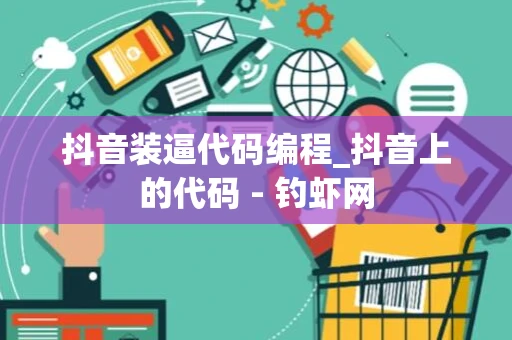 抖音装逼代码编程_抖音上的代码 - 钓虾网