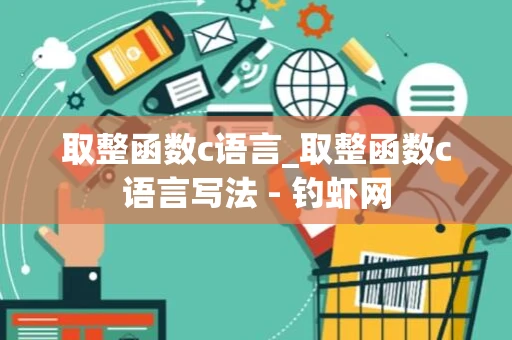 取整函数c语言_取整函数c语言写法 - 钓虾网 取整函数c语言_取整函数c语言写法 - 钓虾网