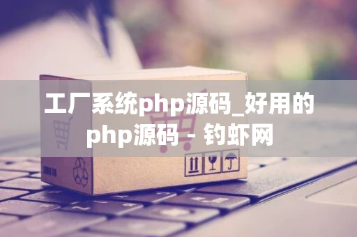 工厂系统php源码_好用的php源码 - 钓虾网 工厂系统php源码_好用的php源码 - 钓虾网