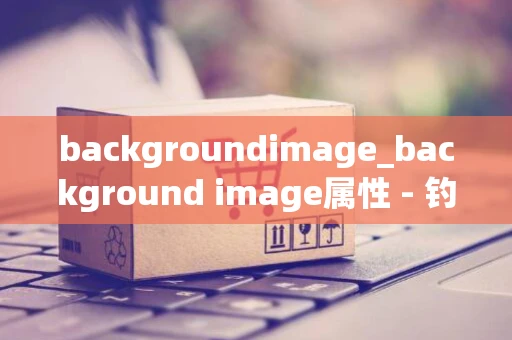 backgroundimage_background image属性 - 钓虾网