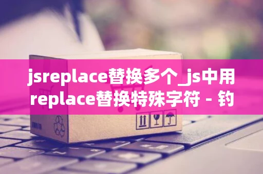 jsreplace替换多个_js中用replace替换特殊字符 - 钓虾网