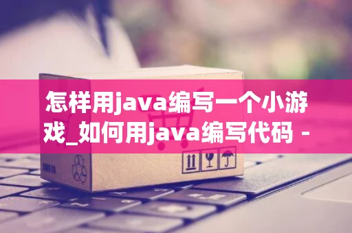 怎样用java编写一个小游戏_如何用java编写代码 - 钓虾网 怎样用java编写一个小游戏_如何用java编写代码 - 钓虾网