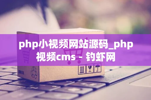 php小视频网站源码_php视频cms - 钓虾网