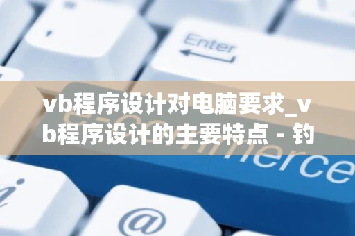 vb程序设计对电脑要求_vb程序设计的主要特点 - 钓虾网 vb程序设计对电脑要求_vb程序设计的主要特点 - 钓虾网
