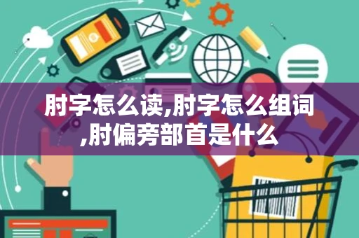 肘字怎么读,肘字怎么组词,肘偏旁部首是什么