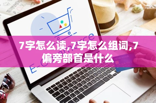 7字怎么读,7字怎么组词,7偏旁部首是什么
