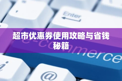 超市优惠券使用攻略与省钱秘籍