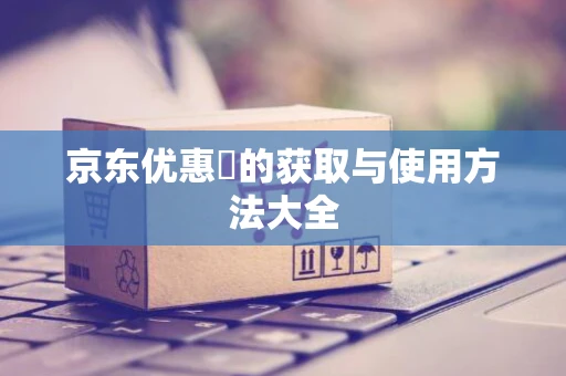 京东优惠劵的获取与使用方法大全