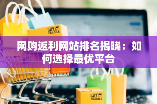 网购返利网站排名揭晓：如何选择最优平台