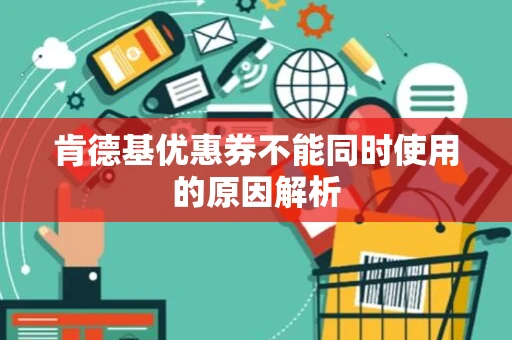 肯德基优惠券不能同时使用的原因解析