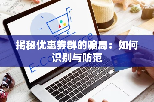 揭秘优惠券群的骗局：如何识别与防范