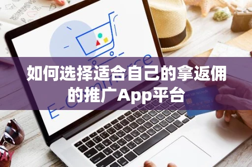 如何选择适合自己的拿返佣的推广App平台