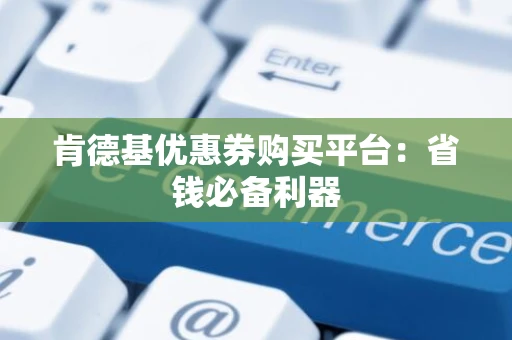肯德基优惠券购买平台：省钱必备利器