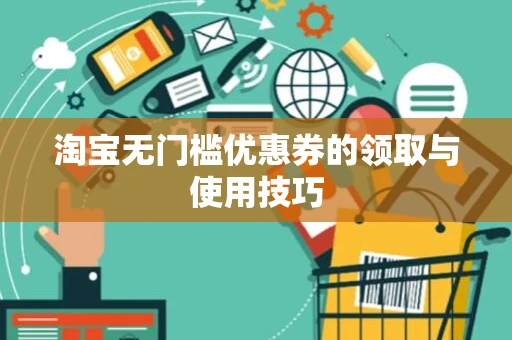 淘宝无门槛优惠券的领取与使用技巧