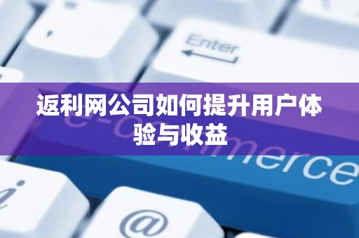 返利网公司如何提升用户体验与收益