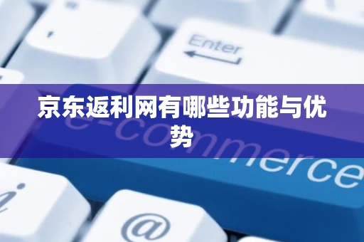 京东返利网有哪些功能与优势