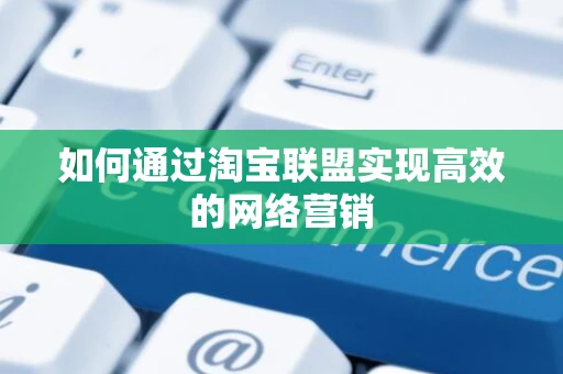 如何通过淘宝联盟实现高效的网络营销