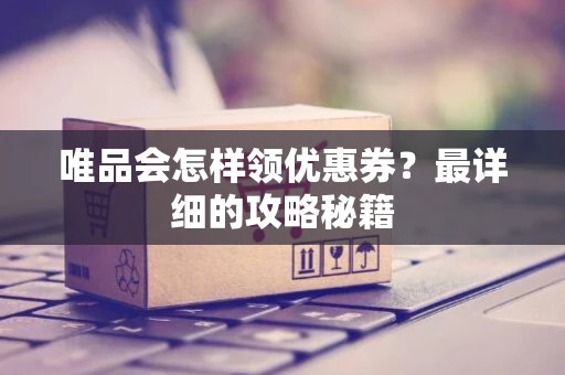 唯品会怎样领优惠券？最详细的攻略秘籍