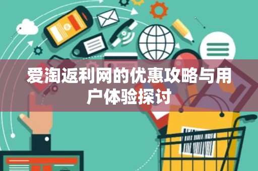 爱淘返利网的优惠攻略与用户体验探讨