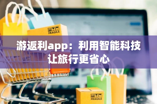 游返利app：利用智能科技让旅行更省心