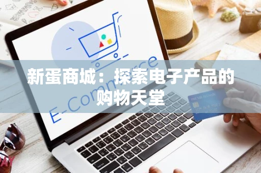 新蛋商城：探索电子产品的购物天堂