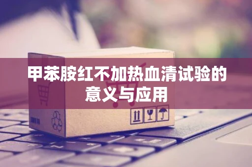 甲苯胺红不加热血清试验的意义与应用